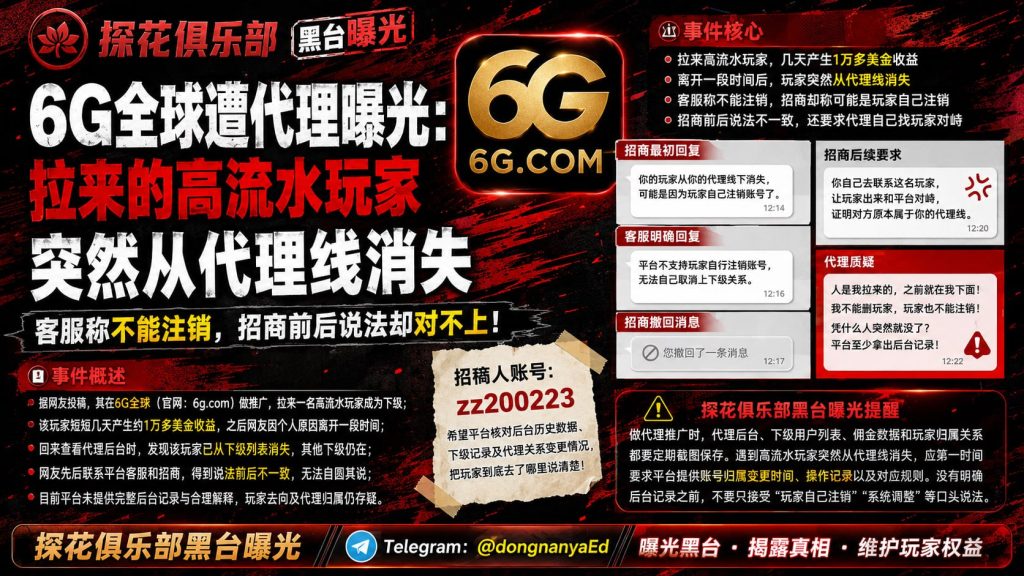 6G全球平台｜网友反映高流水下级玩家突然从代理线消失，客服与招商说法前后矛盾