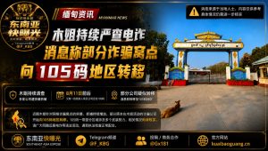 缅甸资讯｜木姐持续严查网络诈骗，消息称部分窝点向105码转移