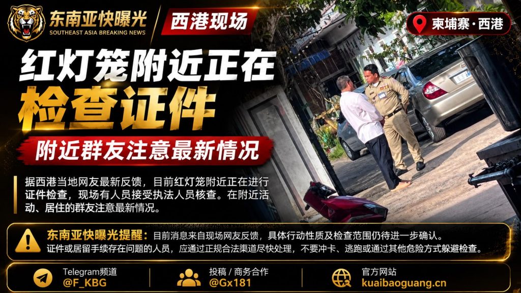 柬埔寨｜西港红灯笼区域开展证件检查，居民受核查并提醒华人准备材料