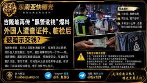 马来西亚资讯｜吉隆坡再传涉嫌索贿爆料，外国人遭遇查证件与临检状况
