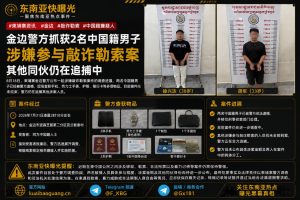 柬埔寨资讯｜金边警方抓获两名中国籍男子，涉嫌敲诈勒索案正追捕同伙