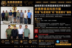 越南资讯｜胡志明市警方抓获3名韩国通缉犯，涉嫌跨境高科技诈骗并已移交韩方