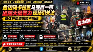 柬埔寨资讯｜金边玛卡拉区乌亚西一带出现大批执法人员